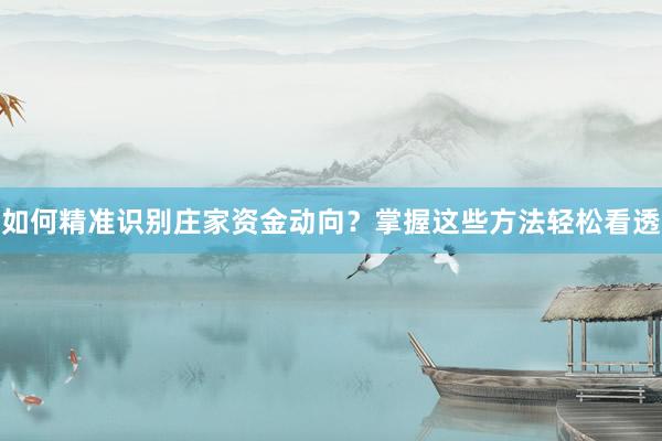 如何精准识别庄家资金动向？掌握这些方法轻松看透