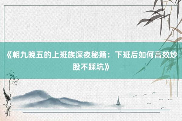 《朝九晚五的上班族深夜秘籍：下班后如何高效炒股不踩坑》