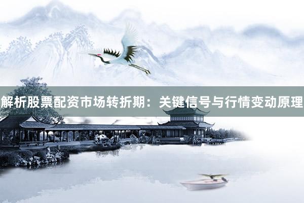 解析股票配资市场转折期：关键信号与行情变动原理