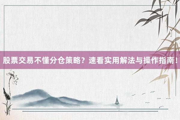 股票交易不懂分仓策略？速看实用解法与操作指南！