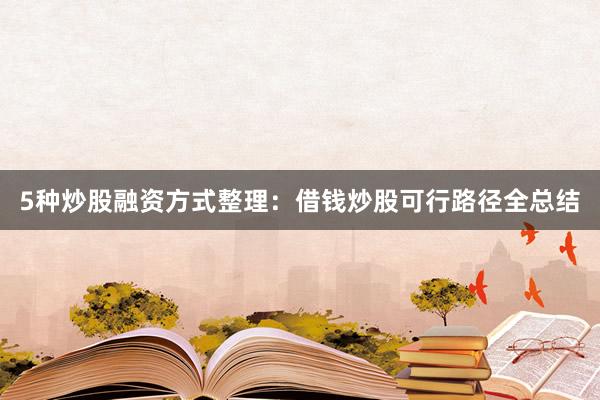 5种炒股融资方式整理：借钱炒股可行路径全总结