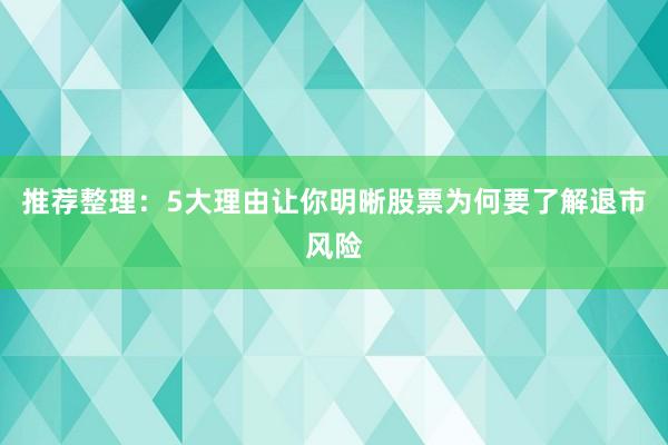 推荐整理：5大理由让你明晰股票为何要了解退市风险