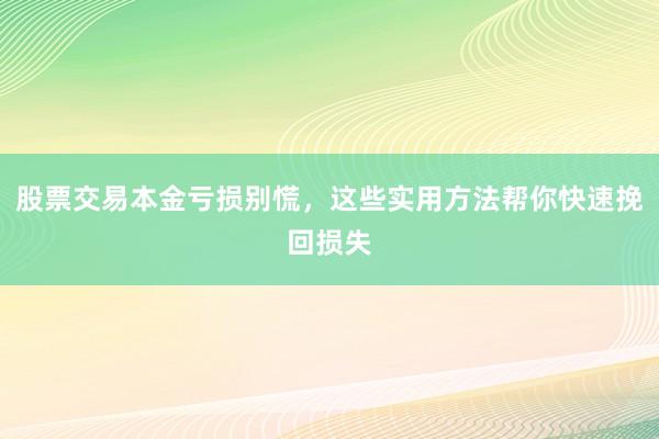 股票交易本金亏损别慌，这些实用方法帮你快速挽回损失