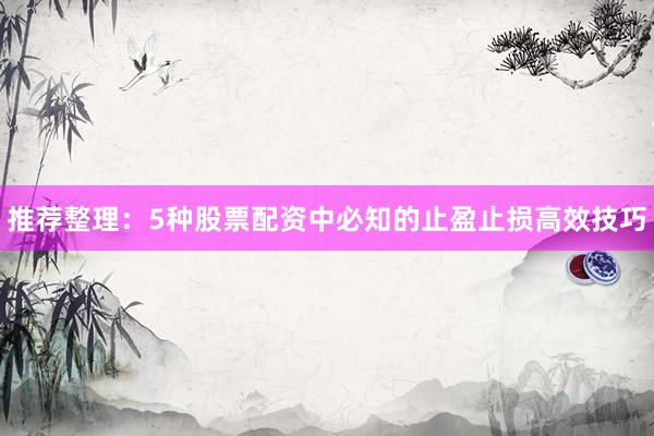 推荐整理：5种股票配资中必知的止盈止损高效技巧