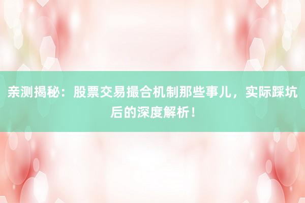 亲测揭秘：股票交易撮合机制那些事儿，实际踩坑后的深度解析！