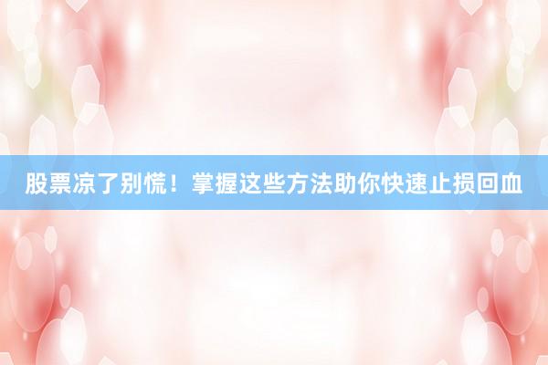 股票凉了别慌！掌握这些方法助你快速止损回血