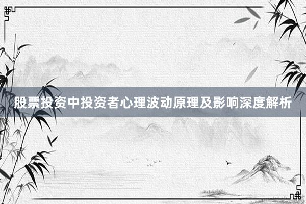 股票投资中投资者心理波动原理及影响深度解析