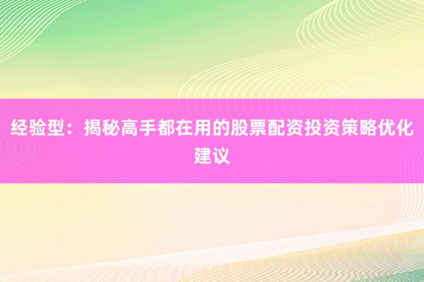 经验型：揭秘高手都在用的股票配资投资策略优化建议