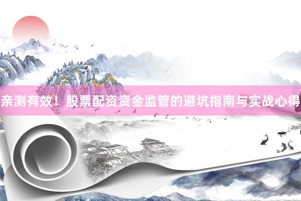 亲测有效！股票配资资金监管的避坑指南与实战心得
