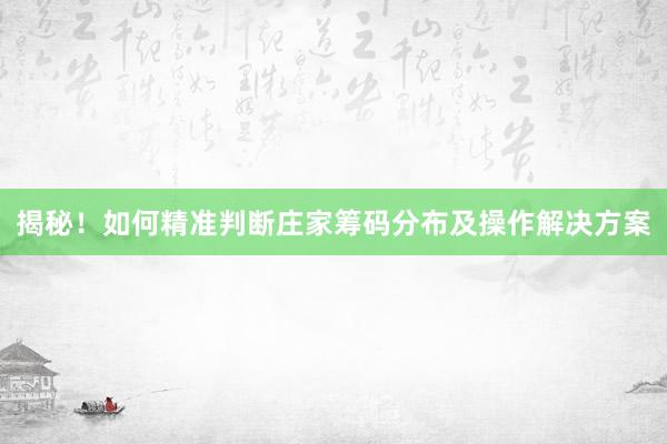 揭秘！如何精准判断庄家筹码分布及操作解决方案
