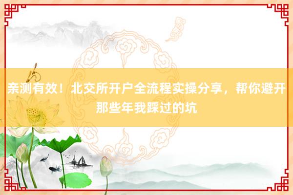 亲测有效！北交所开户全流程实操分享，帮你避开那些年我踩过的坑