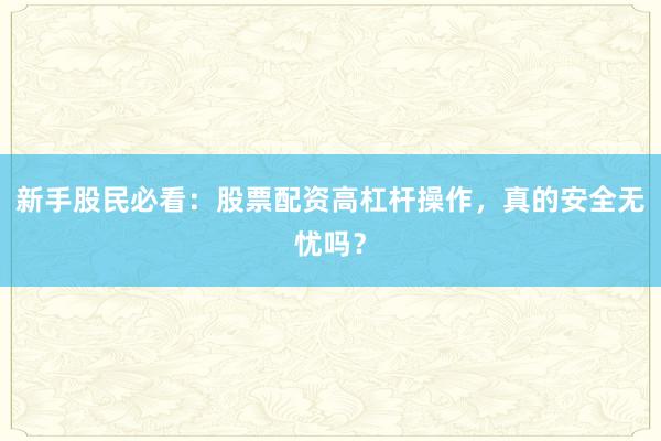 新手股民必看：股票配资高杠杆操作，真的安全无忧吗？