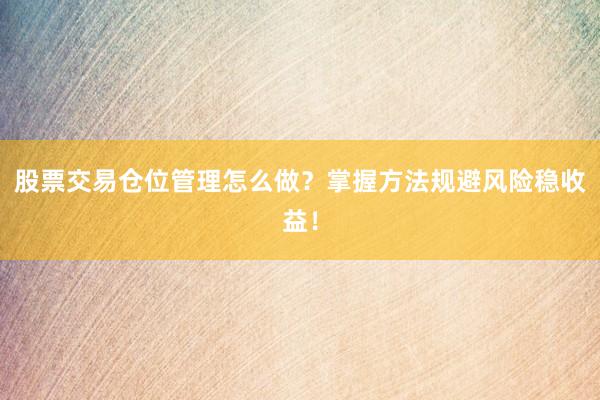 股票交易仓位管理怎么做？掌握方法规避风险稳收益！