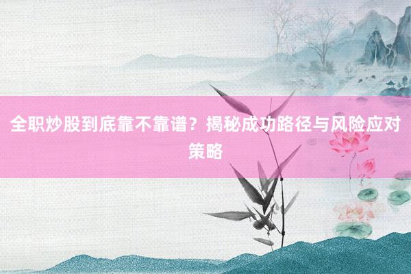 全职炒股到底靠不靠谱？揭秘成功路径与风险应对策略