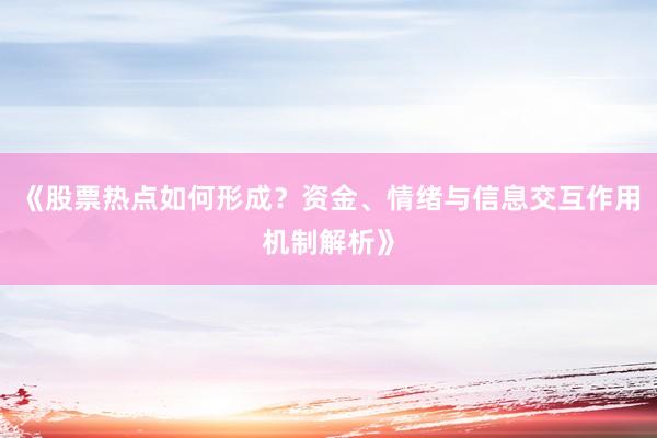 《股票热点如何形成？资金、情绪与信息交互作用机制解析》