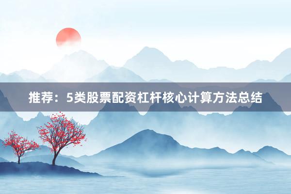 推荐：5类股票配资杠杆核心计算方法总结