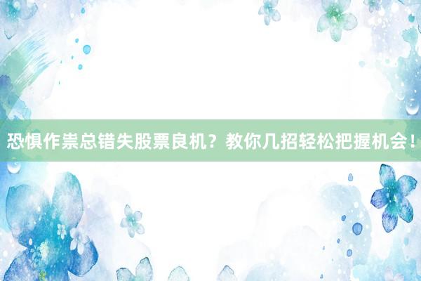 恐惧作祟总错失股票良机？教你几招轻松把握机会！