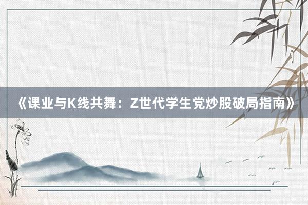 《课业与K线共舞：Z世代学生党炒股破局指南》