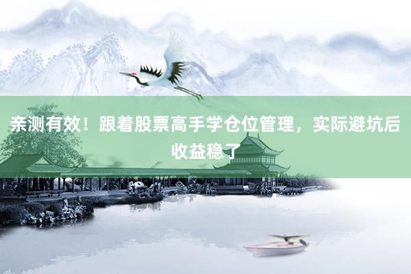 亲测有效！跟着股票高手学仓位管理，实际避坑后收益稳了