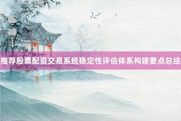 推荐股票配资交易系统稳定性评估体系构建要点总结