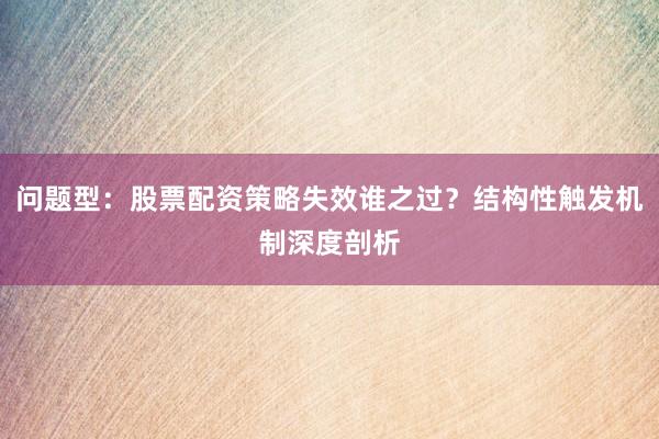 问题型：股票配资策略失效谁之过？结构性触发机制深度剖析