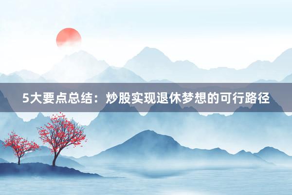 5大要点总结：炒股实现退休梦想的可行路径