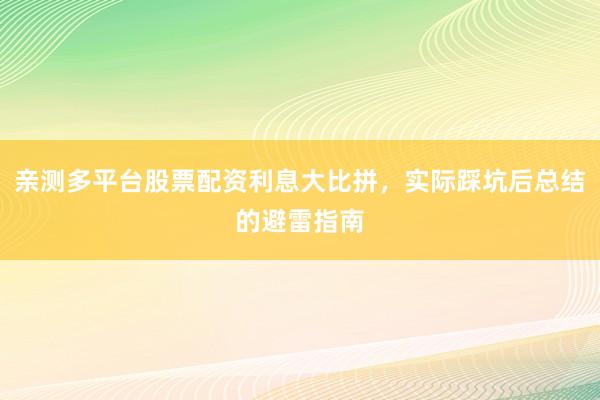 亲测多平台股票配资利息大比拼，实际踩坑后总结的避雷指南