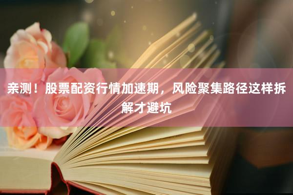 亲测！股票配资行情加速期，风险聚集路径这样拆解才避坑