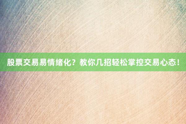 股票交易易情绪化？教你几招轻松掌控交易心态！