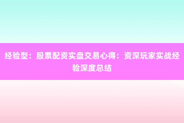 经验型：股票配资实盘交易心得：资深玩家实战经验深度总结