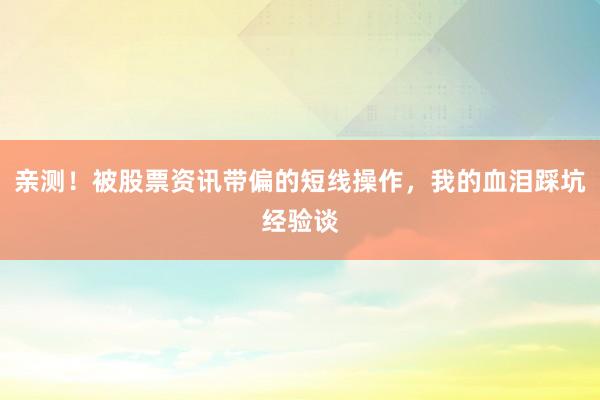 亲测!被股票资讯带偏的短线操作,我的血泪踩坑经验谈