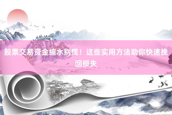 股票交易资金缩水别慌！这些实用方法助你快速挽回损失