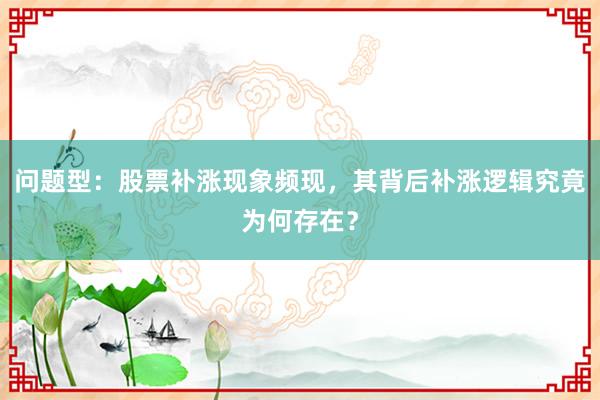 问题型：股票补涨现象频现，其背后补涨逻辑究竟为何存在？