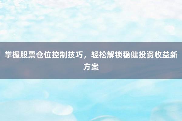 掌握股票仓位控制技巧，轻松解锁稳健投资收益新方案