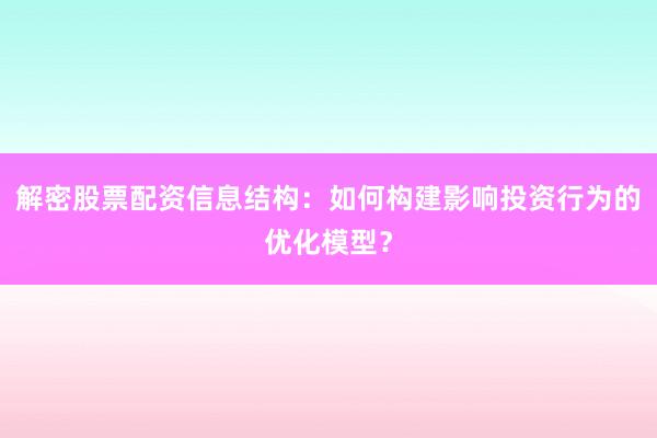解密股票配资信息结构：如何构建影响投资行为的优化模型？