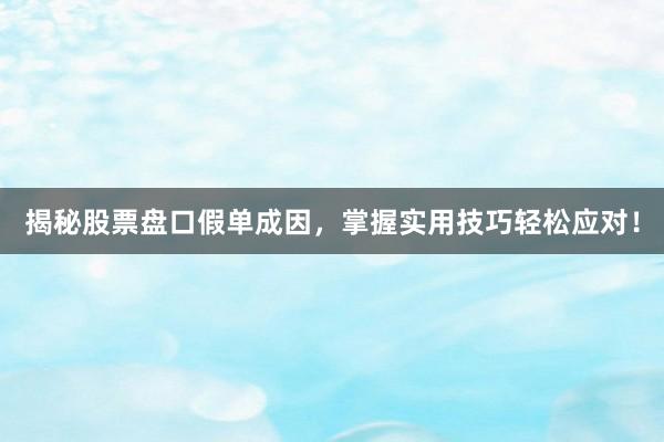 揭秘股票盘口假单成因，掌握实用技巧轻松应对！