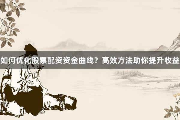 如何优化股票配资资金曲线？高效方法助你提升收益