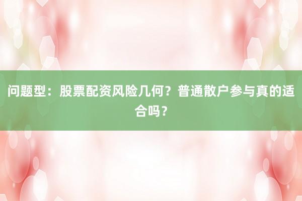 问题型：股票配资风险几何？普通散户参与真的适合吗？