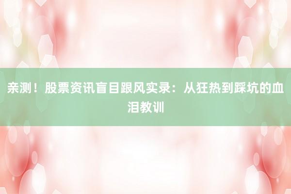 亲测！股票资讯盲目跟风实录：从狂热到踩坑的血泪教训