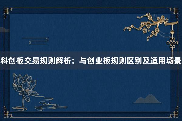 科创板交易规则解析：与创业板规则区别及适用场景
