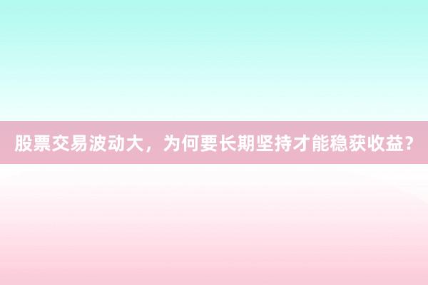 股票交易波动大，为何要长期坚持才能稳获收益？