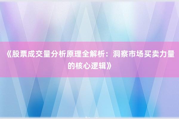 《股票成交量分析原理全解析：洞察市场买卖力量的核心逻辑》