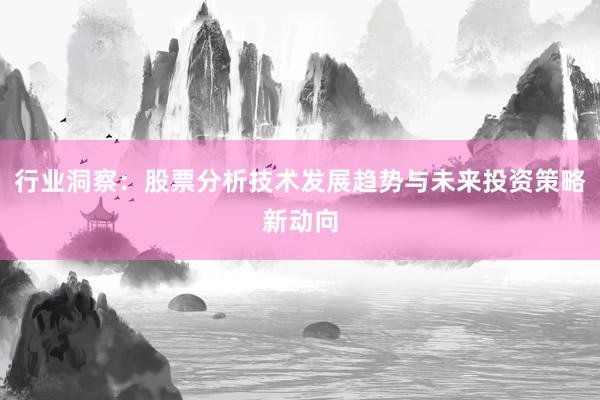行业洞察：股票分析技术发展趋势与未来投资策略新动向