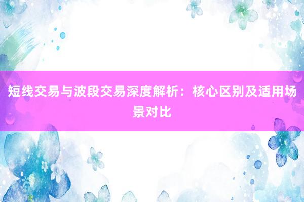 短线交易与波段交易深度解析：核心区别及适用场景对比