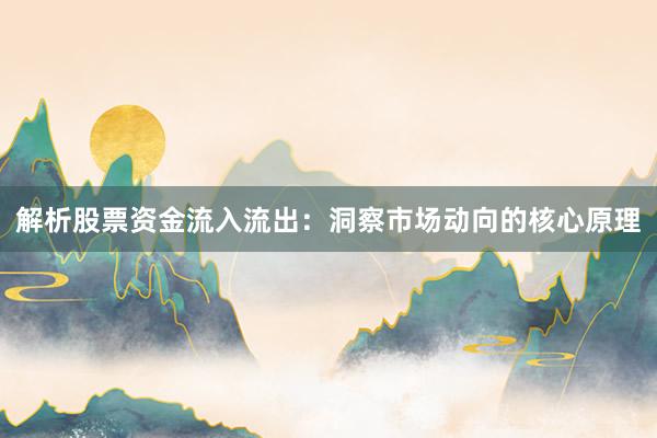 解析股票资金流入流出：洞察市场动向的核心原理
