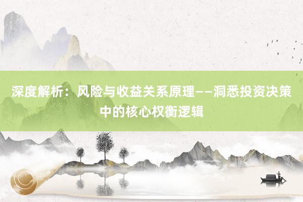 深度解析：风险与收益关系原理——洞悉投资决策中的核心权衡逻辑