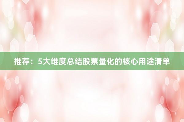 推荐：5大维度总结股票量化的核心用途清单