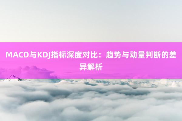 MACD与KDJ指标深度对比：趋势与动量判断的差异解析