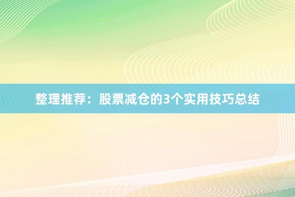 整理推荐：股票减仓的3个实用技巧总结