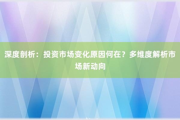深度剖析：投资市场变化原因何在？多维度解析市场新动向